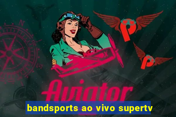 bandsports ao vivo supertv